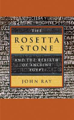 The Rosetta Stone and the Rebirth of Ancient Egypt by John D. Ray