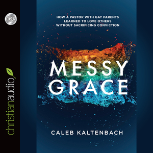 Messy Grace: How a Pastor with Gay Parents Learned to Love Others Without Sacrificing Conviction by Caleb Kaltenbach