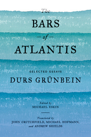 The Bars of Atlantis: Selected Essays by Durs Grünbein, Michael Eskin, John Crutchfield, Michael Hofmann, Andrew Shields