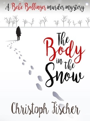 The Body In The Snow (A Bebe Bollinger Murder Mystery) by Christoph Fischer
