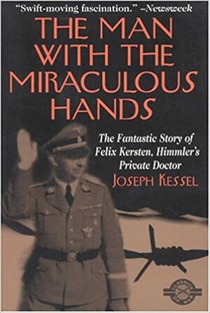 The Man With the Miraculous Hands: The Fantastic Story of Felix Kersten, Himmler's Private Doctor (Classics of War Series) by Joseph Kessel