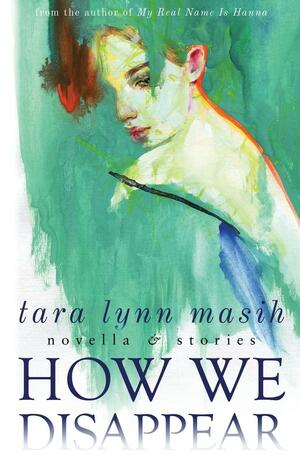 How We Disappear: Novella & Stories by Tara Lynn Masih, Tara Lynn Masih