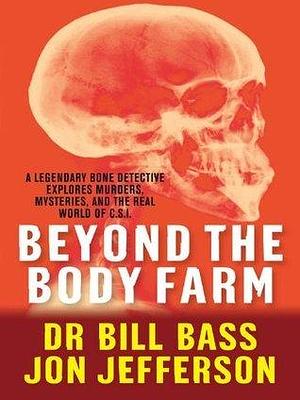 Beyond the Body Farm: A legendary bone detective explores murders, mysteries and the revolution in forensic science by William M. Bass, William M. Bass, Jon Jefferson