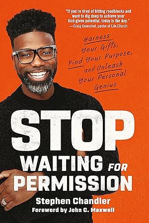 Stop Waiting for Permission: Harness Your Gifts, Find Your Purpose, and Unleash Your Personal Genius by Stephen Chandler