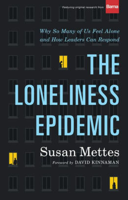 The Loneliness Epidemic: Why So Many of Us Feel Alone--And How Leaders Can Respond by David Kinnaman, Susan Mettes