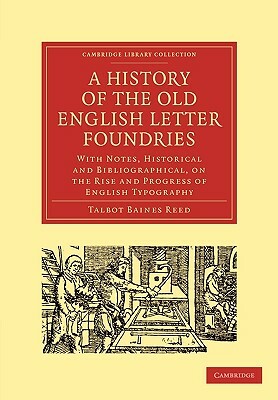 A History of the Old English Letter Foundries: With Notes, Historical and Bibliographical, on the Rise and Progress of English Typography by Talbot Baines Reed, Reed Talbot Baines