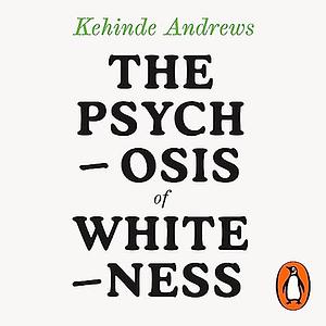 The Psychosis of Whiteness: Surviving the Insanity of a Racist World by Kehinde Andrews