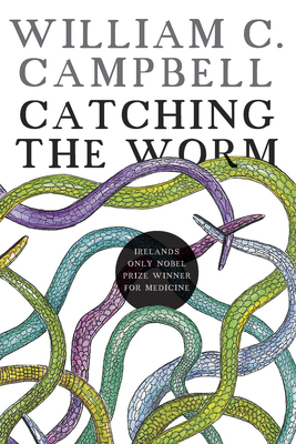 Catching the Worm: Towards Ending River Blindness, and Reflections on My Life by William C. Campbell