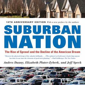 Suburban Nation: The Rise of Sprawl and the Decline of the American Dream by Jeff Speck, Elizabeth Plater-Zyberk, Andres Duany