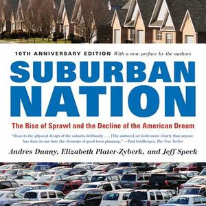 Suburban Nation: The Rise of Sprawl and the Decline of the American Dream by Andrés Duany, Jeff Speck, Elizabeth Plater-Zyberk