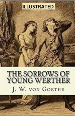 The Sorrows of Young Werther ILLUSTRATED by Johann Wolfgang von Goethe