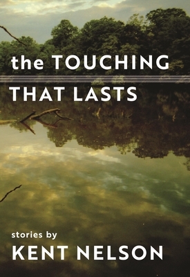 The Touching That Lasts: Stories by Kent Nelson