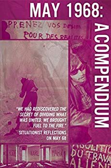 May 68' - A Compendium: Situationist reflections on the uprisings in France, May 1968 by René Riesel, Mustapha Khayati, René Viénet