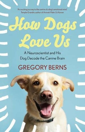 How Dogs Love Us: a neuroscientist and his dog decode the canine brain by Gregory Berns