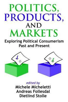 Politics, Products, and Markets: Exploring Political Consumerism Past and Present by Dietlind Stolle, Frederick M. Wirt