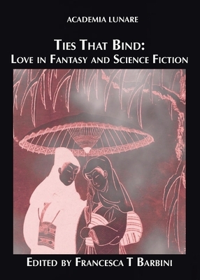 Ties That Bind: Love in Fantasy and Science Fiction by Francesca T. Barbini