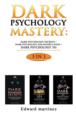 Dark Psychology Mastery: Dark Psychology Secrets + Dark Psychology And Manipulation + Dark Psychology 101 by Edward Martinez