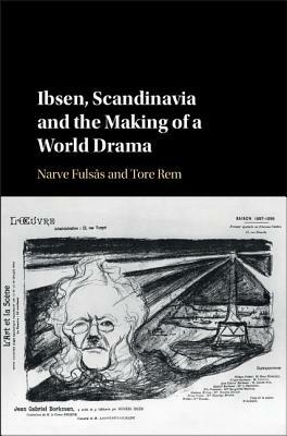 Ibsen, Scandinavia and the Making of a World Drama by Tore Rem, Narve Fulsås