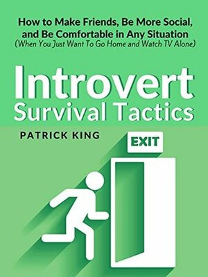 Introvert Survival Tactics: How to Make Friends, Be More Social, and Be Comfortable In Any Situation (When You Just Want to Go Home And Watch TV Alone) by Patrick King