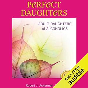 Perfect Daughters: Adult Daughters of Alcoholics by Robert Ackerman