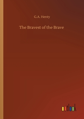 The Bravest of the Brave by G.A. Henty