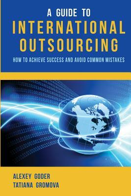 A Guide to International Outsourcing: How to Achieve Success and Avoid Common Mistakes by Tatiana Gromova