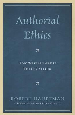 Authorial Ethics: How Writers Abuse Their Calling by Robert Hauptman