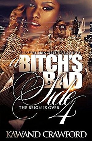 A Bitch's Bad Side 4: The Reign Is Over! by Kawand Crawford