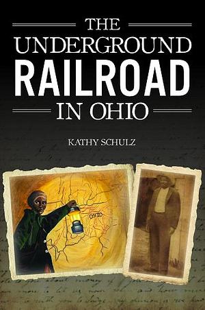 Underground Railroad in Ohio, The by Kathy Schulz