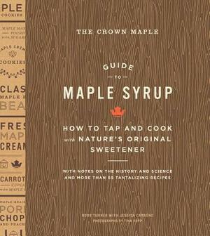 The Crown Maple Guide to Maple Syrup: How to Tap and Cook with Nature's Original Sweetener by Robb Turner