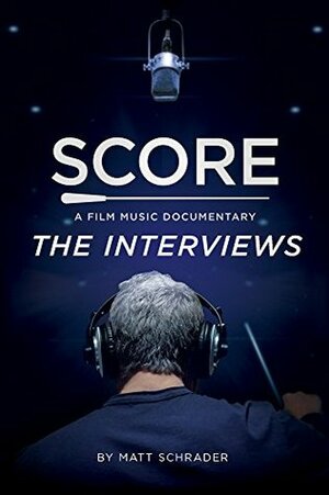 SCORE: A Film Music Documentary — The Interviews (Featuring Hans Zimmer, Bear McCreary, James Cameron, Brian Tyler and more): The modern maestros of film music reveal their creative secrets by Matt Schrader