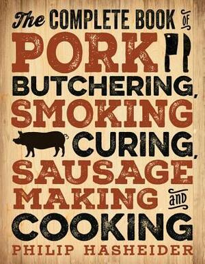 The Complete Book of Pork Butchering, Smoking, Curing, Sausage Making, and Cooking by Philip Hasheider