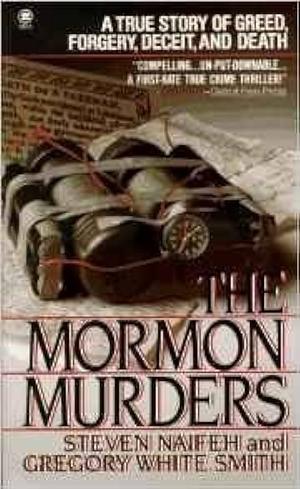 The Mormon Murders: A True Story of Greed, Forgery, Deceit and Death by Steven Naifeh, Gregory White Smith
