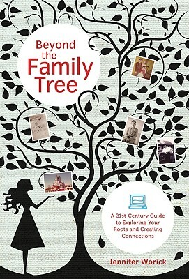 Beyond the Family Tree: A 21st-Century Guide to Exploring Your Roots and Creating Connections by Jennifer Worick