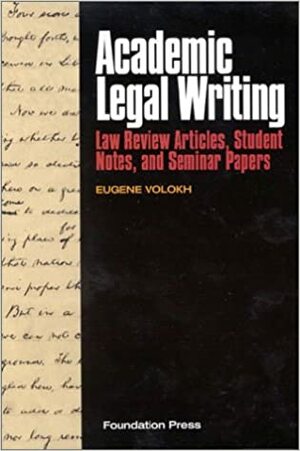 Academic Legal Writing: Law Review Articles, Student Notes, and Seminar Papers by Eugene Volokh