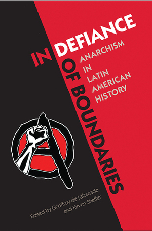 In Defiance of Boundaries: Anarchism in Latin American History by Geoffroy de Laforcade, Kirwin R. Shaffer