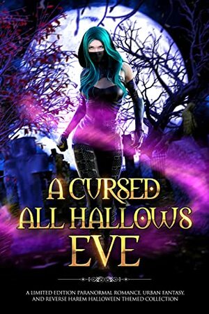 A Cursed All Hallows' Eve: A Limited Edition Paranormal Romance, Urban Fantasy, and Reverse Harem Halloween Themed Collection by Billie Dale, Silvana G. Sánchez, Erzabet Bishop, Kat Parrish, Sapphire Winters, Kiki Howell, Nicole Zoltack, S.J. Pierce, Gina Kincade, Jenna Edon, Majanka Verstraete, Tiegan Clyne, C.D. Gorri, Lulu M. Sylvian, Ariel Dawn, Jayelle Morgan, L.A. McGinnis, Charlotte Raven Hart, Helen Scott, Krista Ames, Elle Boon, Mara Amberly, Tricia Schneider, Thea Atkinson