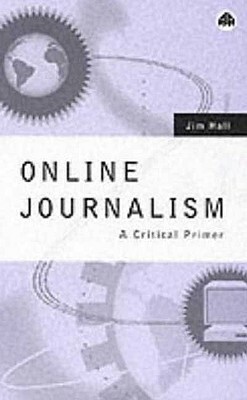 Online Journalism: A Critical Primer by Jim Hall