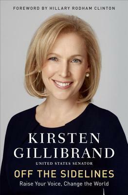 Off the Sidelines: Raise Your Voice, Change the World by Kirsten Gillibrand