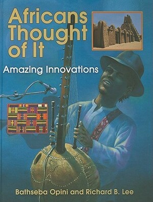 Africans Thought of It: Amazing Innovations by Richard B. Lee, Bathseba Opini