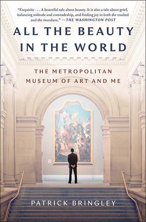 All the Beauty in the World: The Metropolitan Museum of Art and Me by Patrick Bringley