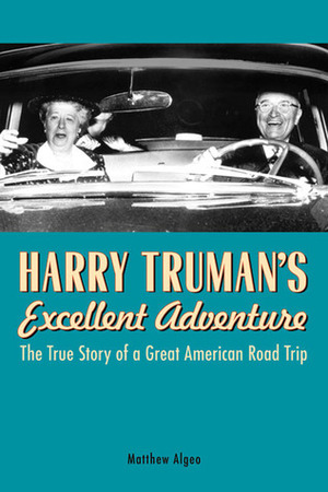 Harry Truman's Excellent Adventure: The True Story of a Great American Road Trip by Matthew Algeo