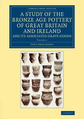 A Study of the Bronze Age Pottery of Great Britain and Ireland and Its Associated Grave-Goods - 2 Volume Set by John Abercromby