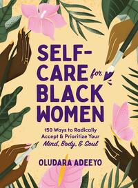 Self-Care for Black Women: 150 Ways to Radically AcceptPrioritize Your Mind, Body,Soul by Oludara Adeeyo