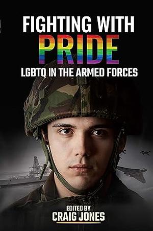 Fighting with Pride: LGBTQ in the Armed Forces by Craig Jones