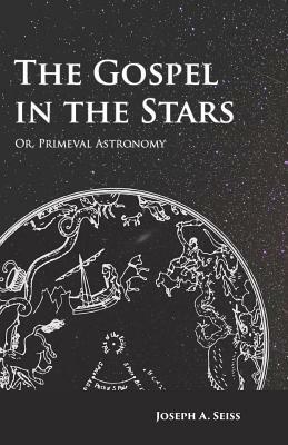 The Gospel in the Stars - Or, Primeval Astronomy by Joseph a. Seiss