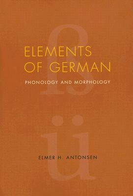 Elements of German: Phonology and Morphology by Elmer H. Antonsen