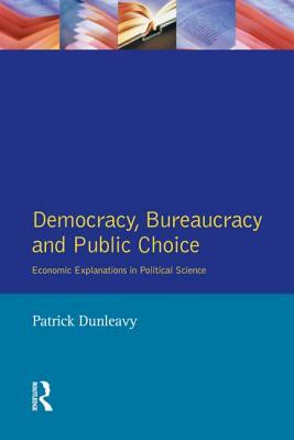 Democracy, Bureaucracy and Public Choice: Economic Approaches in Political Science by Patrick Dunleavy