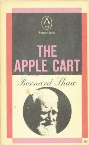 The Apple Cart: A Political Extravaganza by George Bernard Shaw
