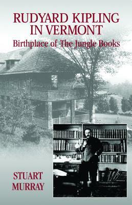 Rudyard Kipling in Vermont: Birthplace of the Jungle Books by Stuart Murray